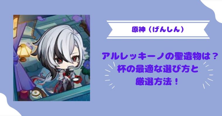 原神 アルレッキーノの聖遺物は？杯の最適な選び方と厳選方法！