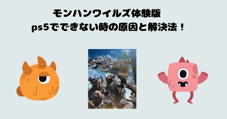 モンハンワイルズ体験版 ps5でできない時の原因と解決法！