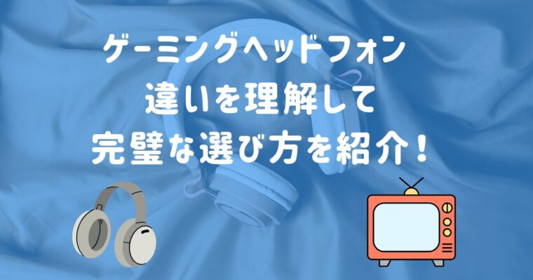 ゲーミングヘッドフォン 違いを理解して完璧な選び方を紹介！