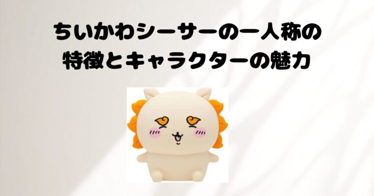 ちいかわシーサーの一人称の特徴とキャラクターの魅力｜ぷーちゃんの 