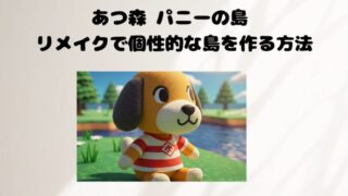 あつ森 パニーの島 リメイクで個性的な島を作る方法
