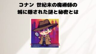 コナン 世紀末の魔術師の城に隠された謎と秘密とは